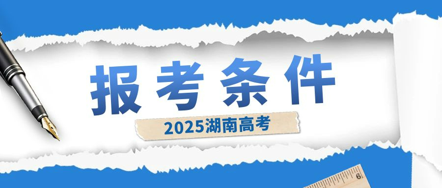 湖南省2025年高考报名条件及证件要求细则