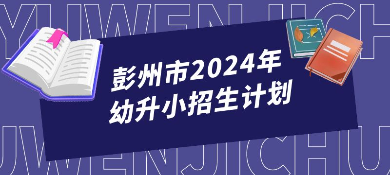 彭州市2024年幼升小招生计划