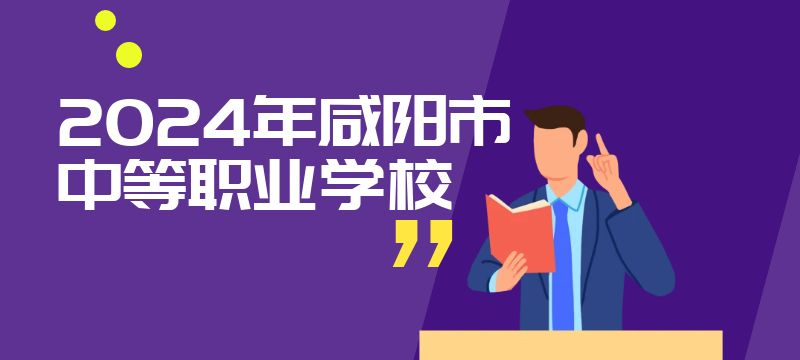 2024年咸阳市具有招生资质的中等职业学校信息表