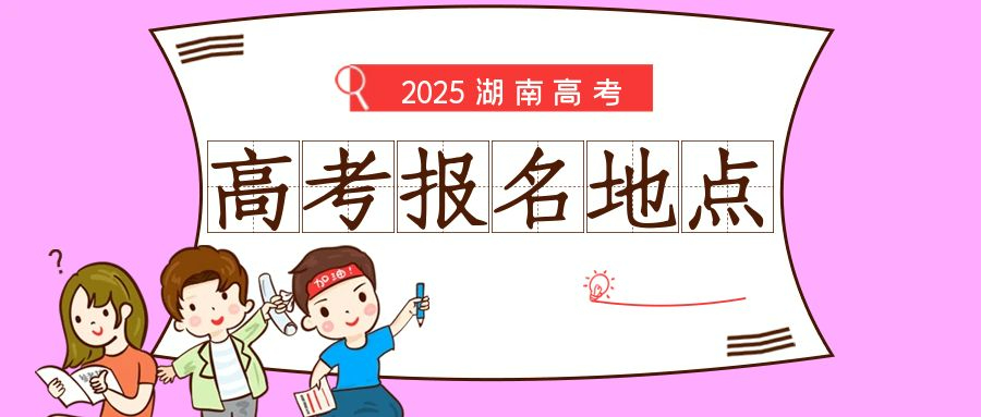 湖南省2025年高考报名地点及特殊考生报名规定