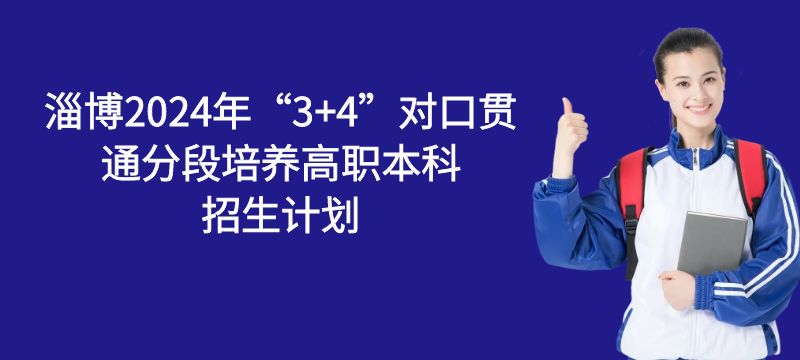 淄博市2024年3 4对口贯通分段培养高职本科招生计划