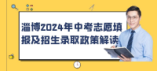 淄博2024年中考志愿填报及招生录取政策解读