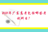 2021年广东高考包括哪些考试科目？