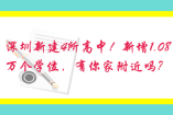 深圳新建4所高中！新增1.08万个学位，有你家附近吗？