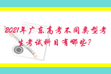 2021年广东高考不同类型考生考试科目有哪些？