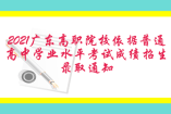 2021广东高职院校依据普通高中学业水平考试成绩招生录取通知