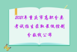 2021年重庆市高职分类考试招生录取最低控制分数线公布