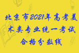 北京市2021年高考美术类专业统一考试合格分数线