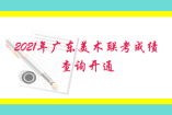 2021年广东美术联考成绩查询开通