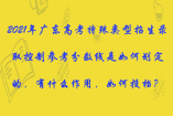 2021年广东高考特殊类型招生录取控制参考分数线是如何划定的