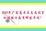 2021年广东高考在志愿设置和填报方面有哪些异同？