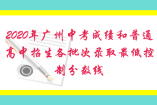 2020年广州中考成绩和普通高中招生各批次录取最低控制分数线