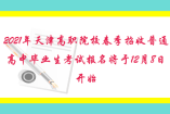 2021年天津高职院校春季招收普通高中毕业生考试报名将于12