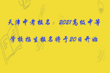 天津中考报名：2021高级中等学校招生报名将于20日开始