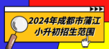 2024年成都市蒲江小升初招生范围