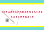 2021年天津市高职院校春季招生艺术类美术类专业联考报考须知